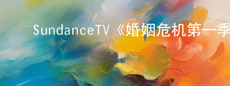 ﻿陈第的个人主页,﻿SundanceTV《婚姻危机第一季》迅雷下载/在线观看/百度云-都市/情感-美剧天堂
